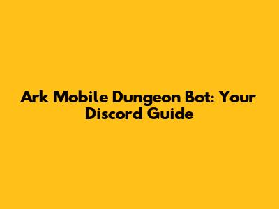 Ark Mobile Dungeon Bot: Your Discord Guide