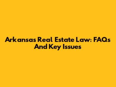 Arkansas Real Estate Law: FAQs And Key Issues