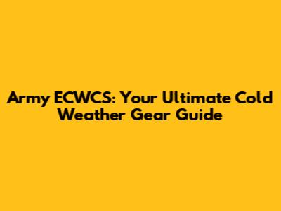 Army ECWCS: Your Ultimate Cold Weather Gear Guide