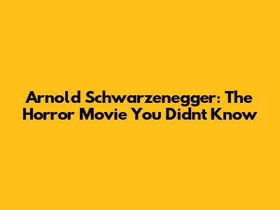 Arnold Schwarzenegger: The Horror Movie You Didn't Know