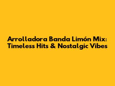 Arrolladora Banda Limón Mix: Timeless Hits & Nostalgic Vibes