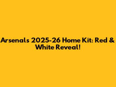 Arsenal's 2025-26 Home Kit: Red & White Reveal!
