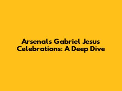 Arsenal's Gabriel Jesus Celebrations: A Deep Dive