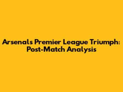 Arsenal's Premier League Triumph: Post-Match Analysis