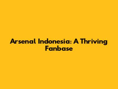 Arsenal Indonesia: A Thriving Fanbase