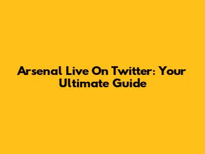 Arsenal Live On Twitter: Your Ultimate Guide