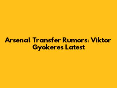 Arsenal Transfer Rumors: Viktor Gyokeres Latest