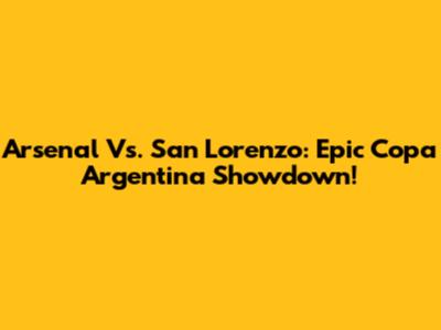 Arsenal Vs. San Lorenzo: Epic Copa Argentina Showdown!