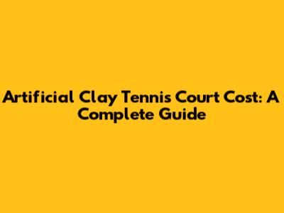 Artificial Clay Tennis Court Cost: A Complete Guide