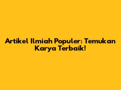 Artikel Ilmiah Populer: Temukan Karya Terbaik!