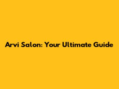 Arvi Salon: Your Ultimate Guide