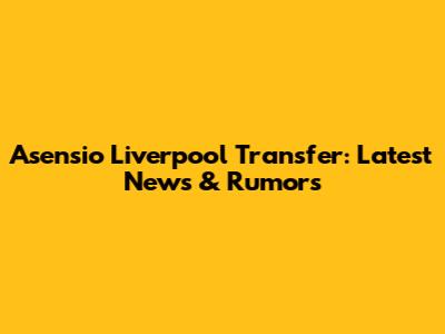 Asensio Liverpool Transfer: Latest News & Rumors