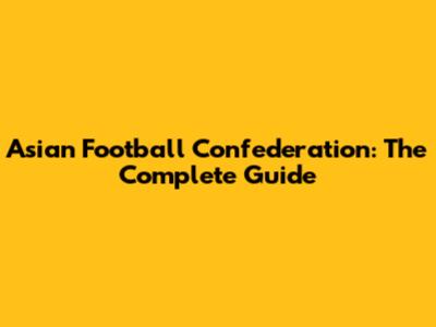 Asian Football Confederation: The Complete Guide