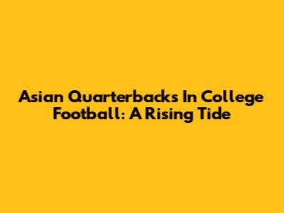 Asian Quarterbacks In College Football: A Rising Tide