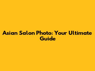Asian Salon Photo: Your Ultimate Guide