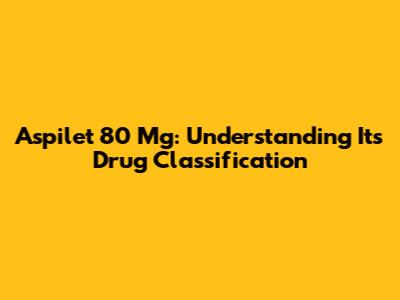 Aspilet 80 Mg: Understanding Its Drug Classification