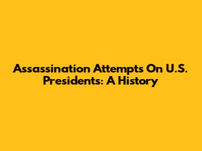 Assassination Attempts On U.S. Presidents: A History