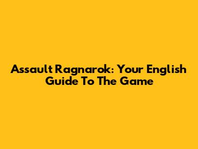Assault Ragnarok: Your English Guide To The Game