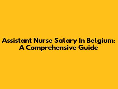 Assistant Nurse Salary In Belgium: A Comprehensive Guide