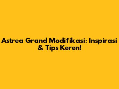 Astrea Grand Modifikasi: Inspirasi & Tips Keren!