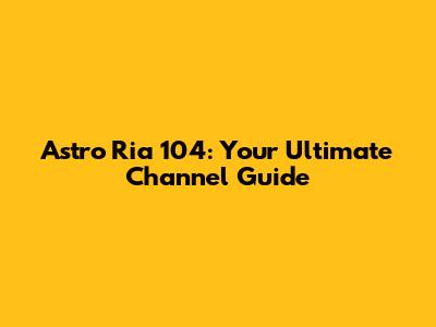 Astro Ria 104: Your Ultimate Channel Guide