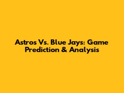 Astros Vs. Blue Jays: Game Prediction & Analysis