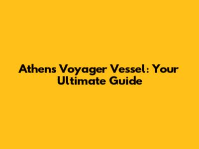 Athens Voyager Vessel: Your Ultimate Guide