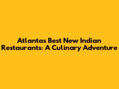 Atlanta's Best New Indian Restaurants: A Culinary Adventure