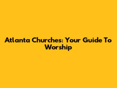 Atlanta Churches: Your Guide To Worship