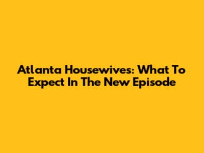 Atlanta Housewives: What To Expect In The New Episode