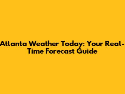 Atlanta Weather Today: Your Real-Time Forecast Guide
