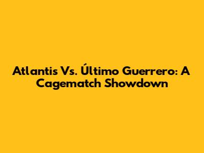 Atlantis Vs. Último Guerrero: A Cagematch Showdown