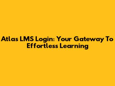 Atlas LMS Login: Your Gateway To Effortless Learning