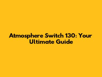 Atmosphere Switch 130: Your Ultimate Guide