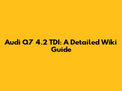 Audi Q7 4.2 TDI: A Detailed Wiki Guide