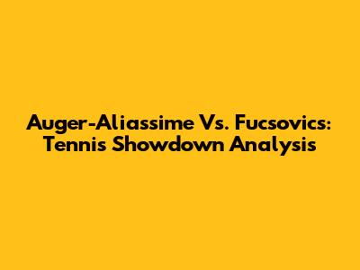 Auger-Aliassime Vs. Fucsovics: Tennis Showdown Analysis