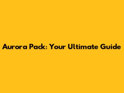 Aurora Pack: Your Ultimate Guide