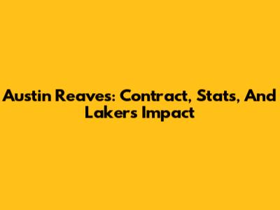 Austin Reaves: Contract, Stats, And Lakers Impact