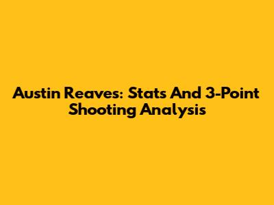 Austin Reaves: Stats And 3-Point Shooting Analysis