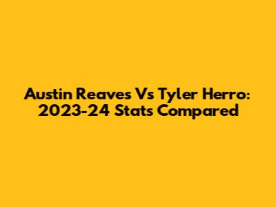 Austin Reaves Vs Tyler Herro: 2023-24 Stats Compared