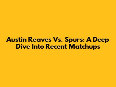 Austin Reaves Vs. Spurs: A Deep Dive Into Recent Matchups