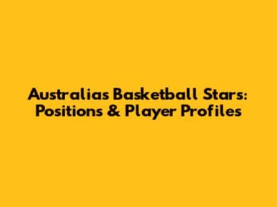 Australia's Basketball Stars: Positions & Player Profiles