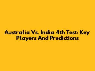 Australia Vs. India 4th Test: Key Players And Predictions
