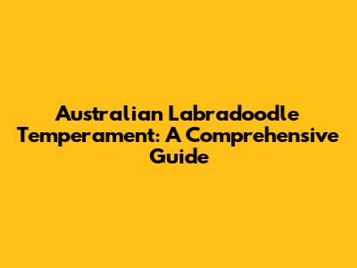 Australian Labradoodle Temperament: A Comprehensive Guide