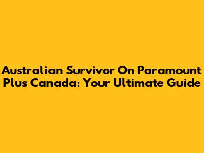 Australian Survivor On Paramount Plus Canada: Your Ultimate Guide