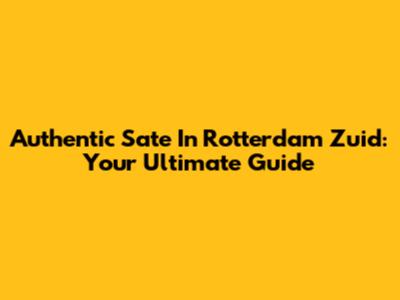 Authentic Sate In Rotterdam Zuid: Your Ultimate Guide