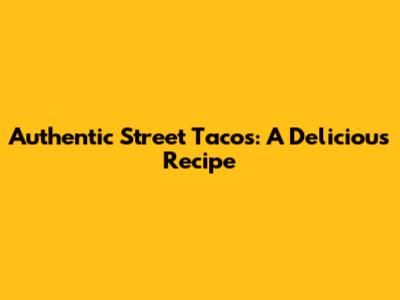 Authentic Street Tacos: A Delicious Recipe