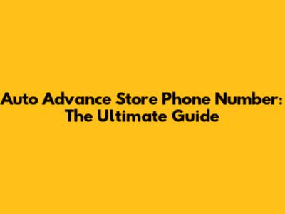 Auto Advance Store Phone Number: The Ultimate Guide