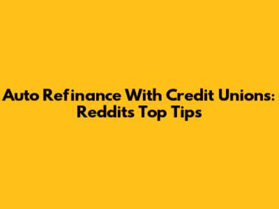 Auto Refinance With Credit Unions: Reddit's Top Tips