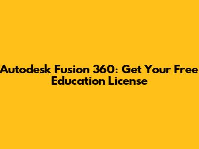 Autodesk Fusion 360: Get Your Free Education License